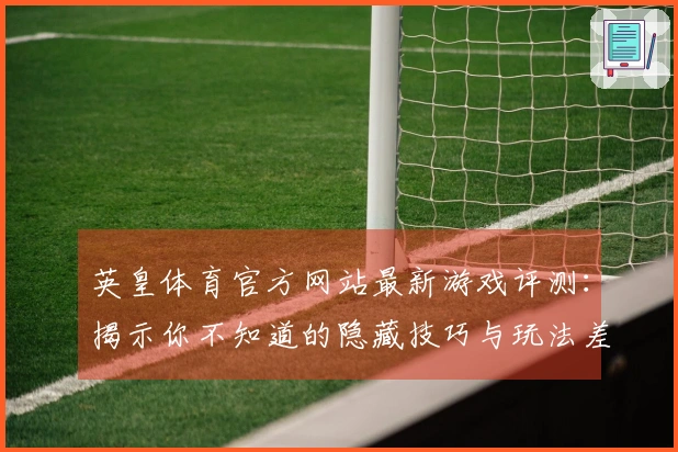 英皇体育官方网站最新游戏评测：揭示你不知道的隐藏技巧与玩法差异