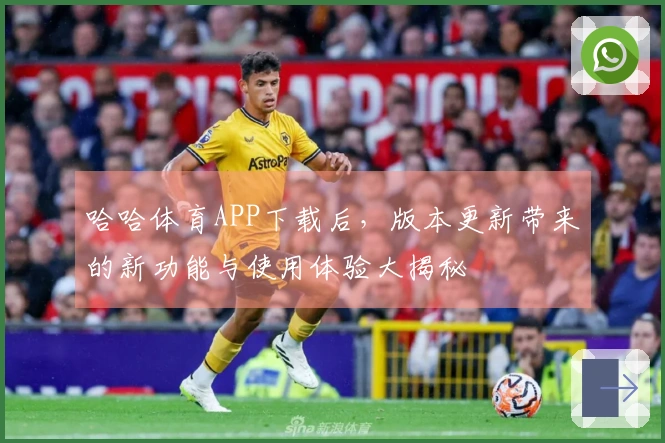 哈哈体育APP下载后，版本更新带来的新功能与使用体验大揭秘
