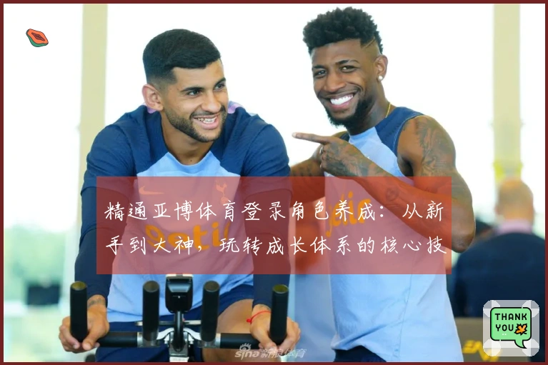 精通亚博体育登录角色养成：从新手到大神，玩转成长体系的核心技巧与收益解析