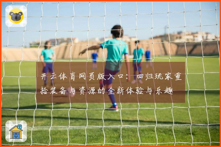 开云体育网页版入口：回归玩家重拾装备与资源的全新体验与乐趣